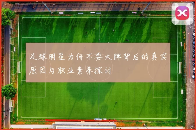 足球明星为何不耍大牌背后的真实原因与职业素养探讨
