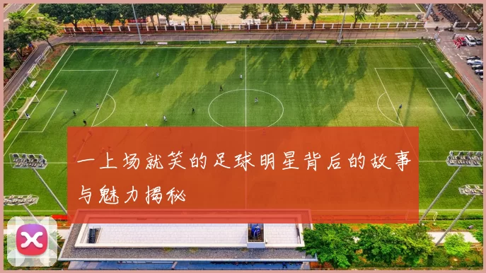 一上场就笑的足球明星背后的故事与魅力揭秘