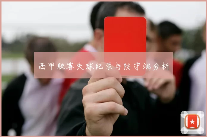 西甲联赛失球纪录与防守端分析