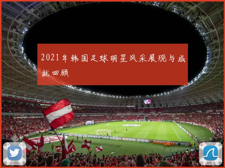 2021年韩国足球明星风采展现与成就回顾