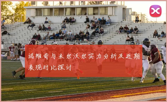 诺维奇与米尔沃尔实力分析及近期表现对比探讨