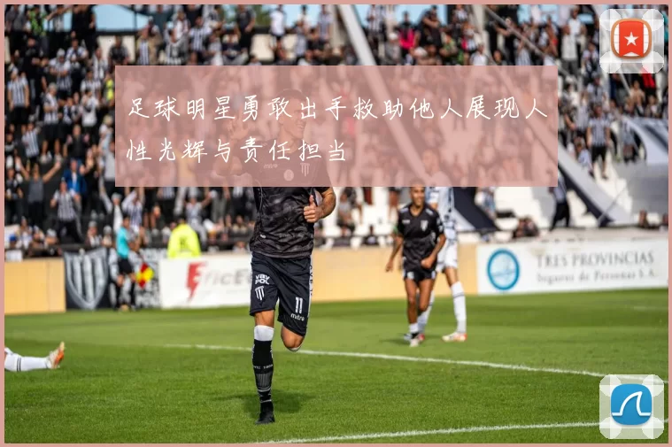 足球明星勇敢出手救助他人展现人性光辉与责任担当