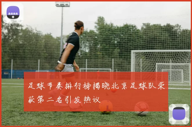 足球节奏排行榜揭晓北京足球队荣获第二名引发热议
