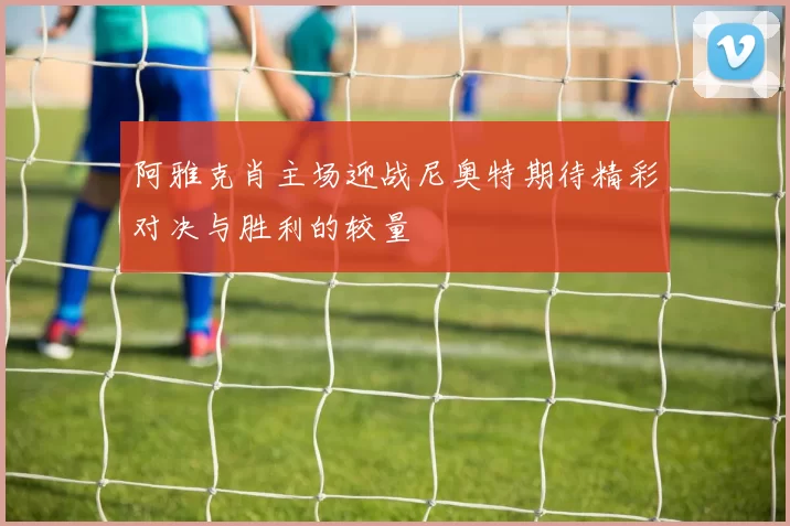 阿雅克肖主场迎战尼奥特期待精彩对决与胜利的较量