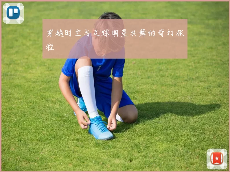 穿越时空与足球明星共舞的奇幻旅程