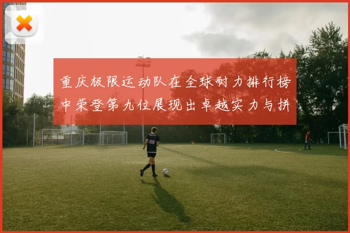 重庆极限运动队在全球耐力排行榜中荣登第九位展现出卓越实力与拼搏精神