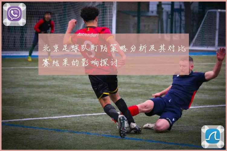 北京足球队盯防策略分析及其对比赛结果的影响探讨