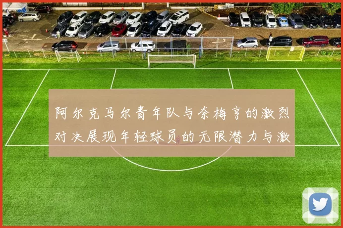 阿尔克马尔青年队与奈梅亨的激烈对决展现年轻球员的无限潜力与激情