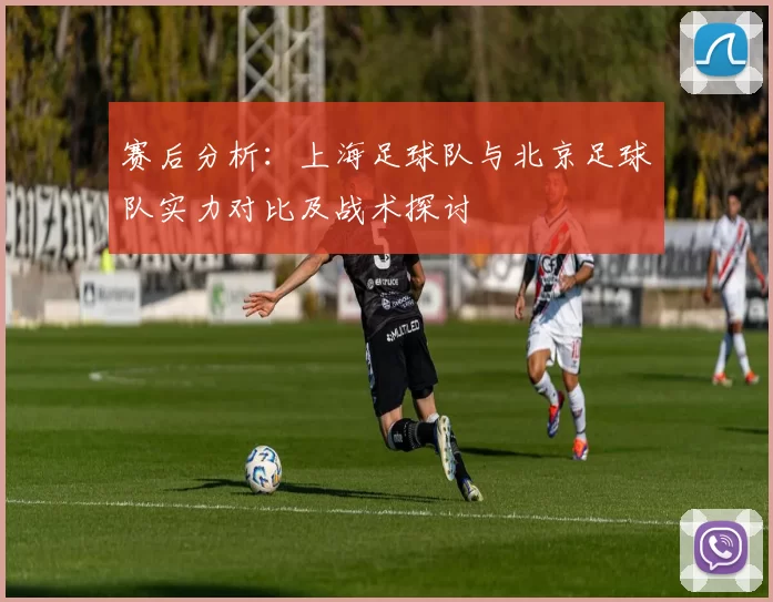 赛后分析：上海足球队与北京足球队实力对比及战术探讨
