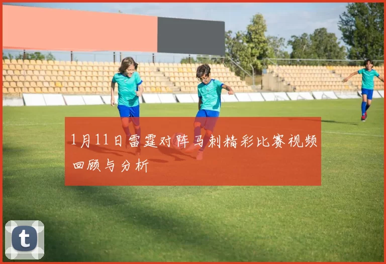 1月11日雷霆对阵马刺精彩比赛视频回顾与分析