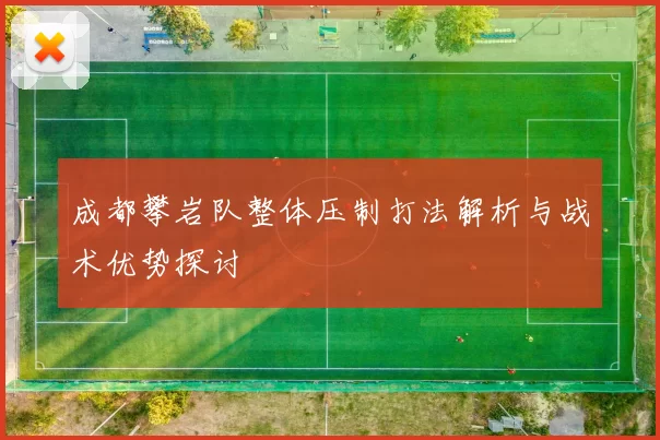成都攀岩队整体压制打法解析与战术优势探讨