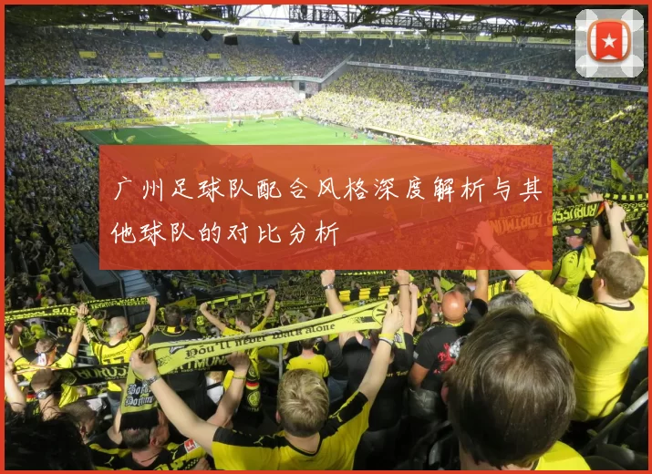 广州足球队配合风格深度解析与其他球队的对比分析