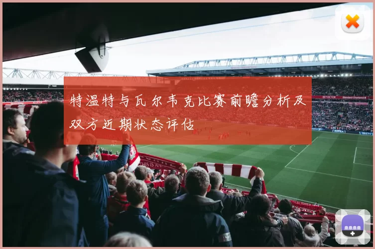特温特与瓦尔韦克比赛前瞻分析及双方近期状态评估