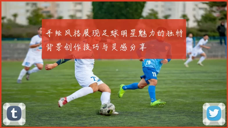 手绘风格展现足球明星魅力的独特背景创作技巧与灵感分享
