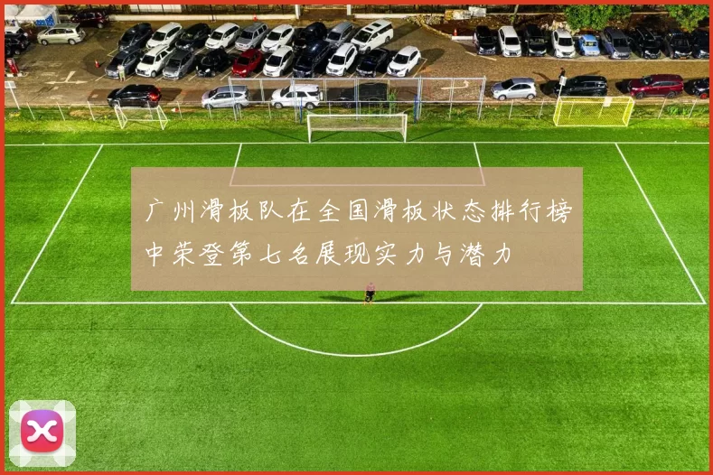 广州滑板队在全国滑板状态排行榜中荣登第七名展现实力与潜力