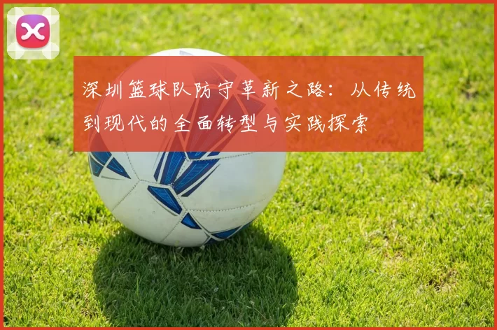 深圳篮球队防守革新之路：从传统到现代的全面转型与实践探索