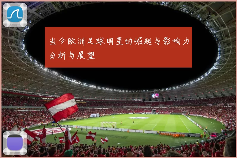 当今欧洲足球明星的崛起与影响力分析与展望