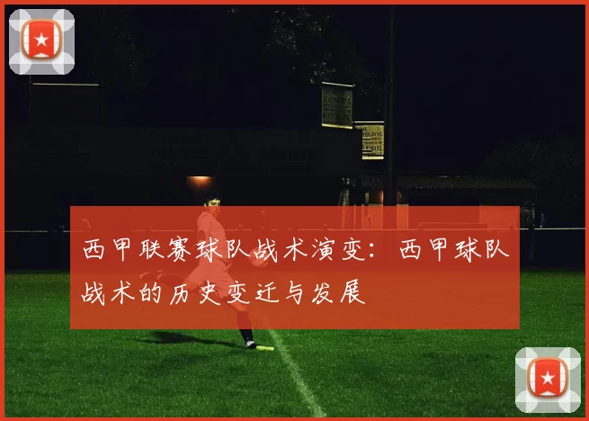 西甲联赛球队战术演变：西甲球队战术的历史变迁与发展
