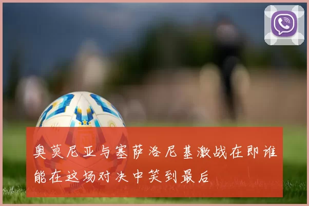 奥莫尼亚与塞萨洛尼基激战在即谁能在这场对决中笑到最后