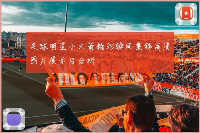 足球明星小火箭精彩瞬间集锦高清图片展示与分析