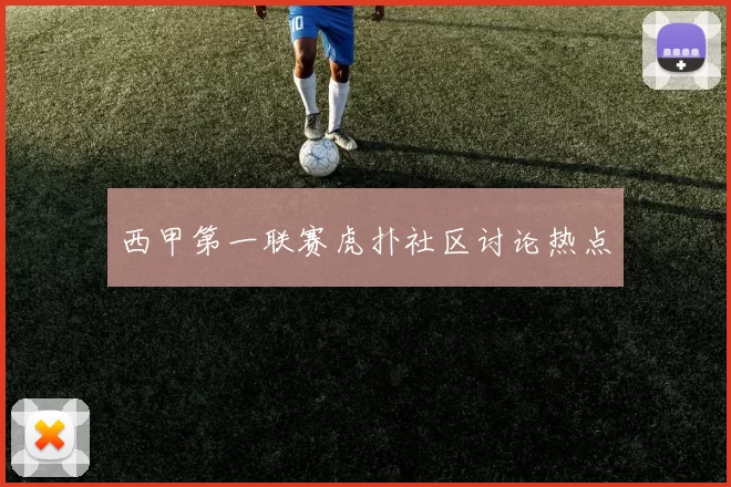 西甲第一联赛虎扑社区讨论热点