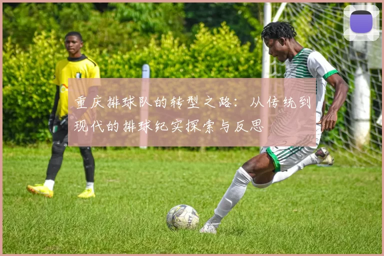 重庆排球队的转型之路：从传统到现代的排球纪实探索与反思