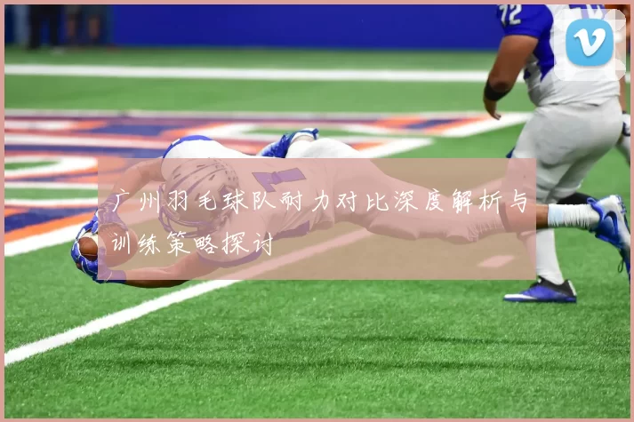 广州羽毛球队耐力对比深度解析与训练策略探讨