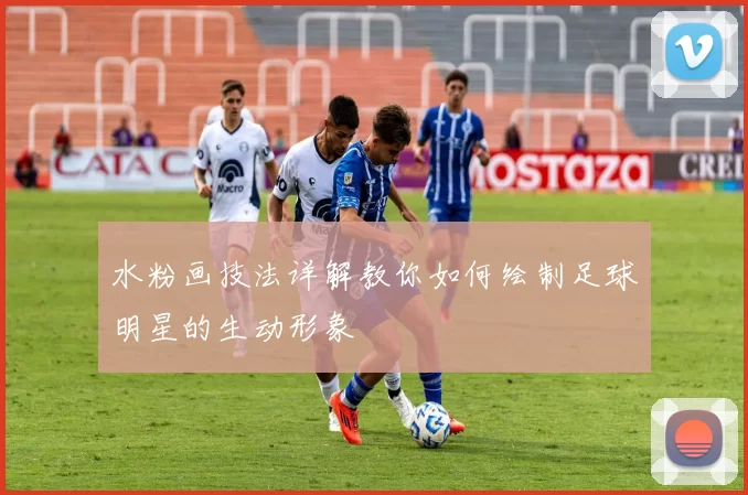 水粉画技法详解教你如何绘制足球明星的生动形象