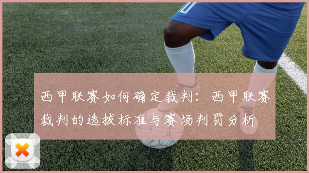 西甲联赛如何确定裁判：西甲联赛裁判的选拔标准与赛场判罚分析