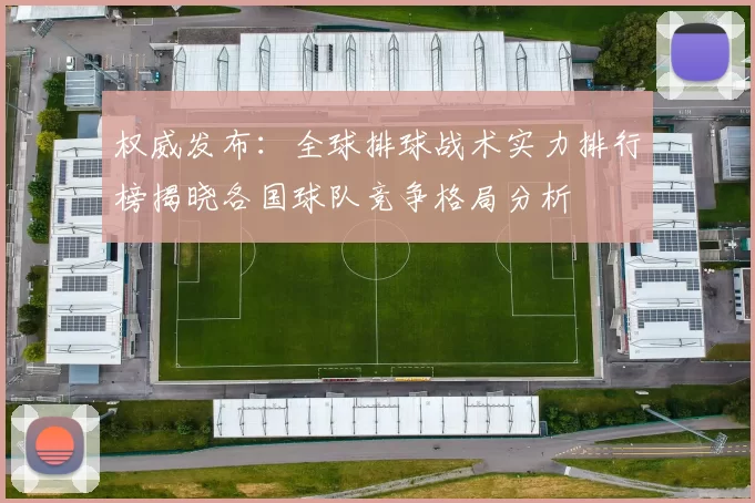 权威发布：全球排球战术实力排行榜揭晓各国球队竞争格局分析