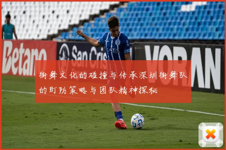 街舞文化的碰撞与传承深圳街舞队的盯防策略与团队精神探秘