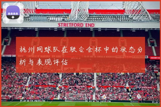 杭州网球队在联合会杯中的状态分析与表现评估