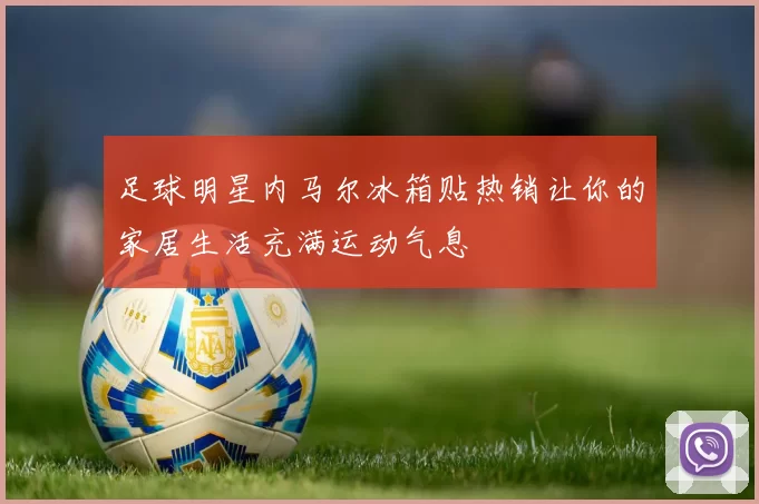 足球明星内马尔冰箱贴热销让你的家居生活充满运动气息