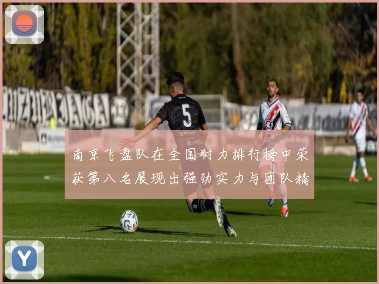 南京飞盘队在全国耐力排行榜中荣获第八名展现出强劲实力与团队精神