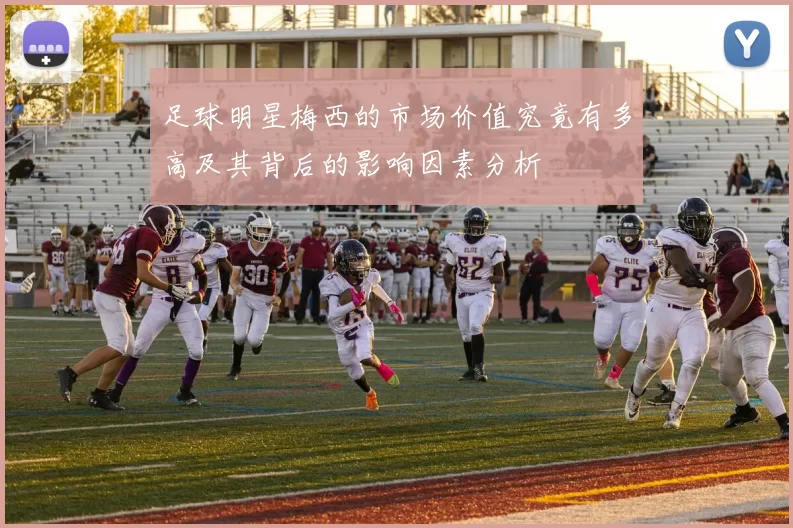 足球明星梅西的市场价值究竟有多高及其背后的影响因素分析