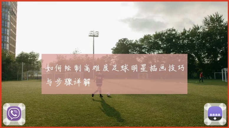 如何绘制高难度足球明星插画技巧与步骤详解