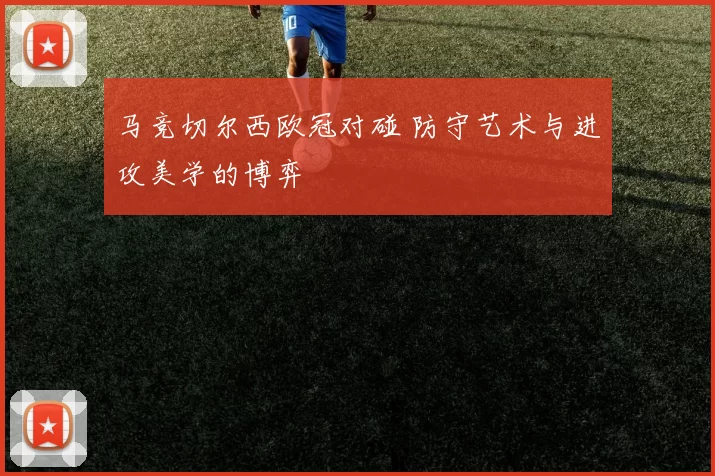 马竞切尔西欧冠对碰 防守艺术与进攻美学的博弈