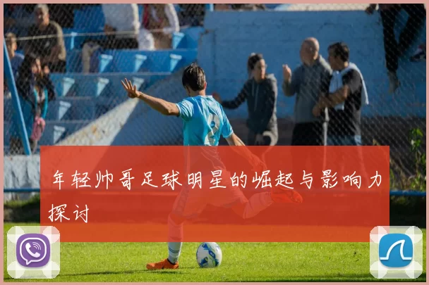 年轻帅哥足球明星的崛起与影响力探讨