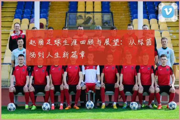 赵丽足球生涯回顾与展望：从绿茵场到人生新篇章