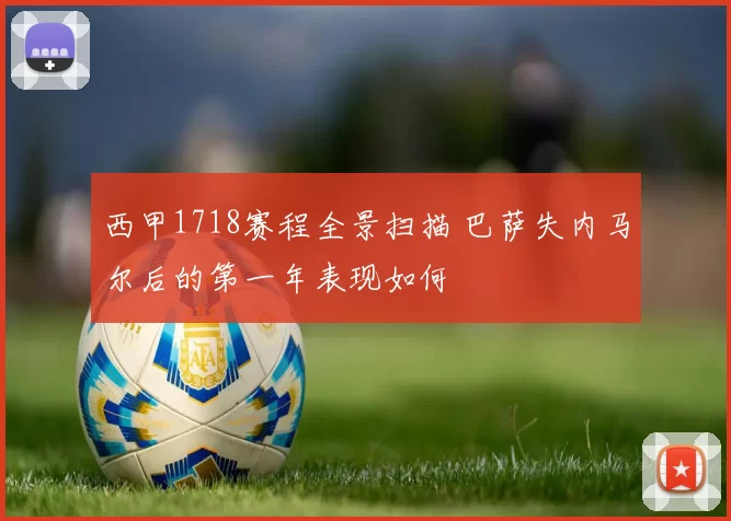 西甲1718赛程全景扫描 巴萨失内马尔后的第一年表现如何