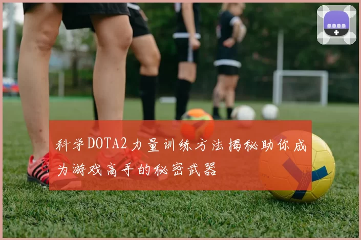 科学DOTA2力量训练方法揭秘助你成为游戏高手的秘密武器