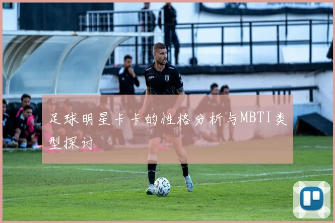 足球明星卡卡的性格分析与MBTI类型探讨