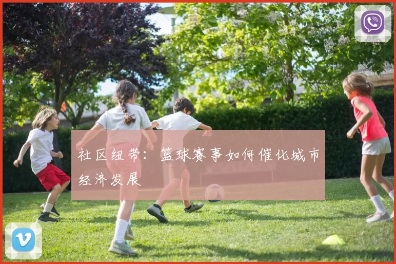 社区纽带：篮球赛事如何催化城市经济发展