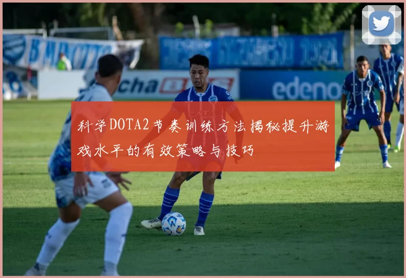 科学DOTA2节奏训练方法揭秘提升游戏水平的有效策略与技巧