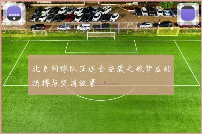北京网球队亚运会逆袭之旅背后的拼搏与坚持故事