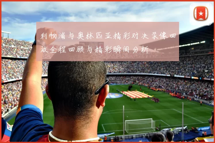 利物浦与奥林匹亚精彩对决录像回放全程回顾与精彩瞬间分析