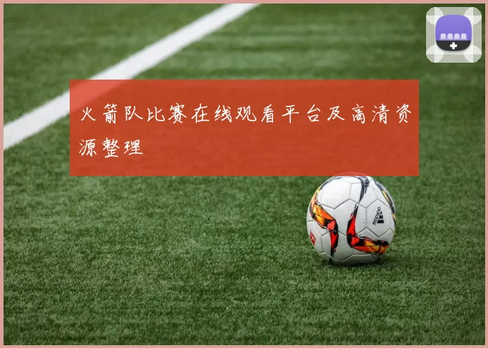火箭队比赛在线观看平台及高清资源整理