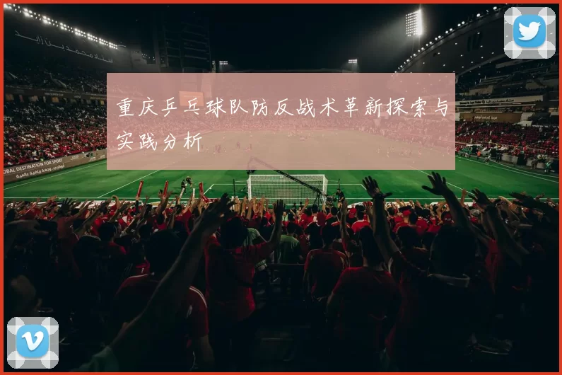 重庆乒乓球队防反战术革新探索与实践分析