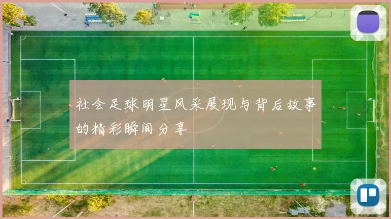 社会足球明星风采展现与背后故事的精彩瞬间分享