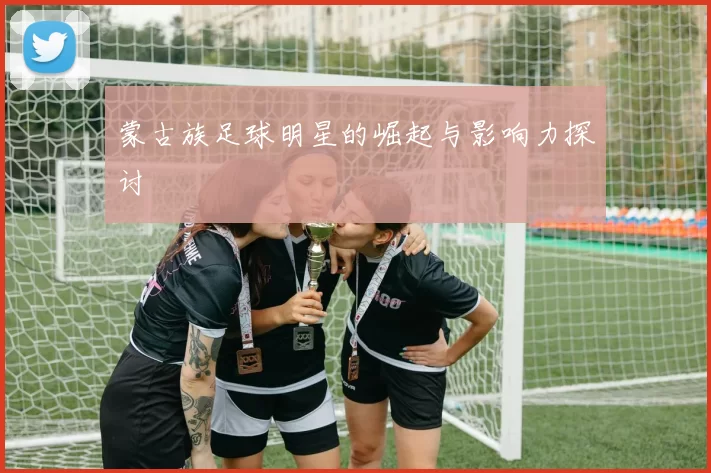 蒙古族足球明星的崛起与影响力探讨